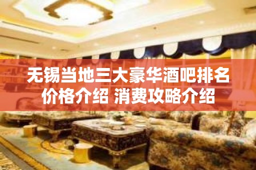 无锡当地三大豪华酒吧排名价格介绍 消费攻略介绍