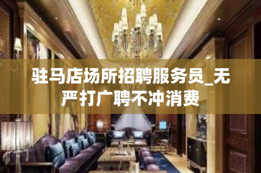 驻马店场所招聘服务员_无严打广聘不冲消费