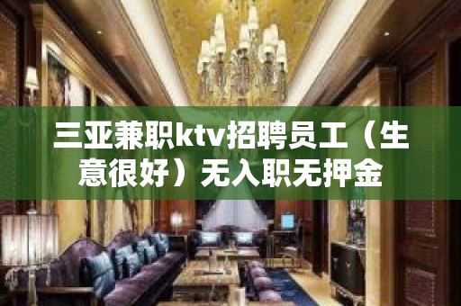 三亚兼职ktv招聘员工（生意很好）无入职无押金