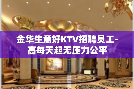 金华生意好KTV招聘员工-高每天起无压力公平