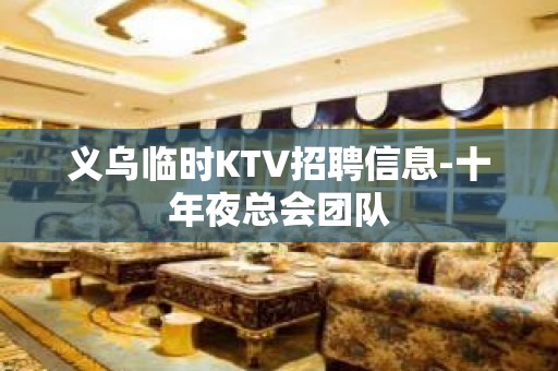 义乌临时KTV招聘信息-十年夜总会团队