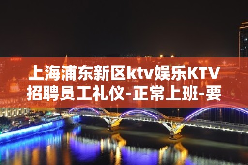 上海浦东新区ktv娱乐KTV招聘员工礼仪-正常上班-要赚看过来