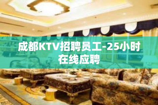 成都KTV招聘员工-25小时在线应聘