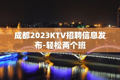 成都2023KTV招聘信息发布-轻松两个班