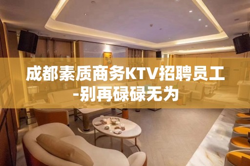 成都素质商务KTV招聘员工-别再碌碌无为