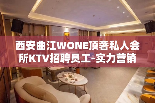 西安曲江WONE顶奢私人会所KTV招聘员工-实力营销