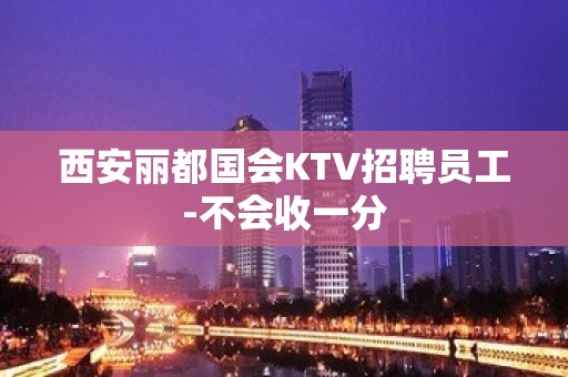 西安丽都国会KTV招聘员工-不会收一分