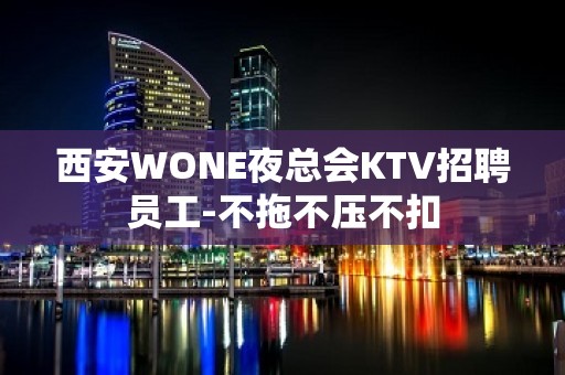 西安WONE夜总会KTV招聘员工-不拖不压不扣