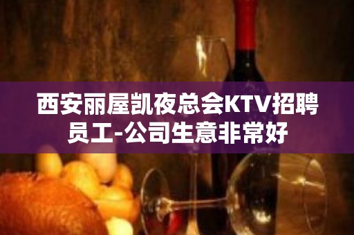 西安丽屋凯夜总会KTV招聘员工-公司生意非常好