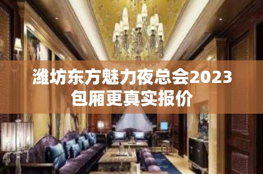 潍坊东方魅力夜总会2023包厢更真实报价