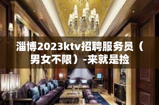 淄博2023ktv招聘服务员（男女不限）-来就是捡