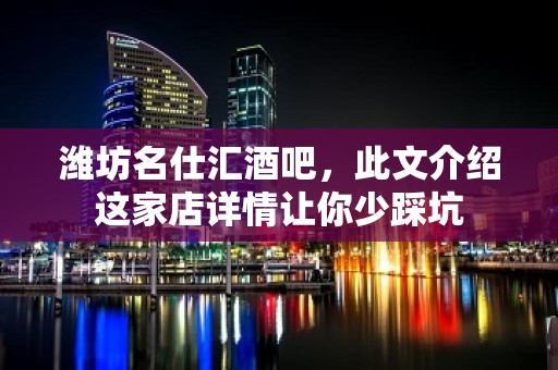 潍坊名仕汇酒吧，此文介绍这家店详情让你少踩坑