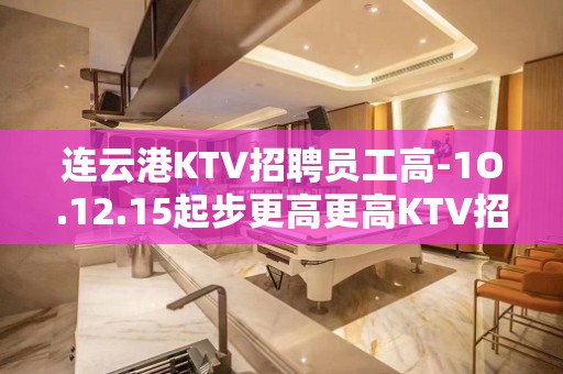 连云港KTV招聘员工高-1O.12.15起步更高更高KTV招聘