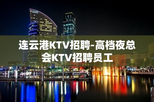 连云港KTV招聘-高档夜总会KTV招聘员工