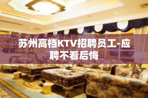 苏州高档KTV招聘员工-应聘不看后悔