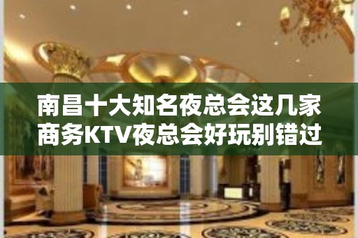 南昌十大知名夜总会这几家商务KTV夜总会好玩别错过！