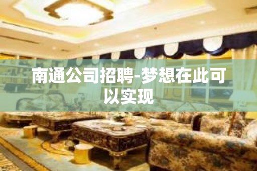 南通公司招聘-梦想在此可以实现