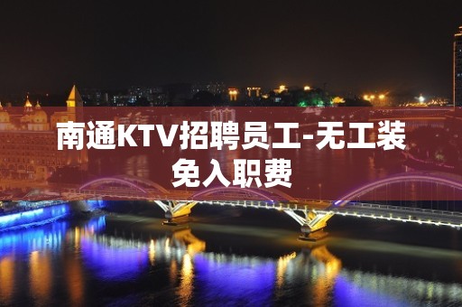 南通KTV招聘员工-无工装免入职费