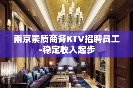 南京素质商务KTV招聘员工-稳定收入起步