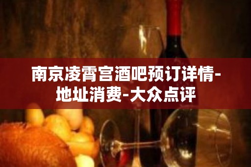 南京凌霄宫酒吧预订详情-地址消费-大众点评