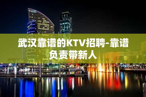 武汉靠谱的KTV招聘-靠谱负责带新人