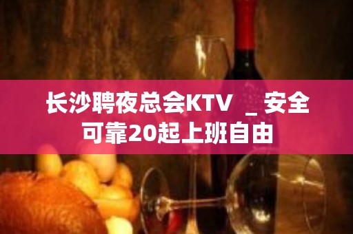 长沙聘夜总会KTV  _ 安全可靠20起上班自由