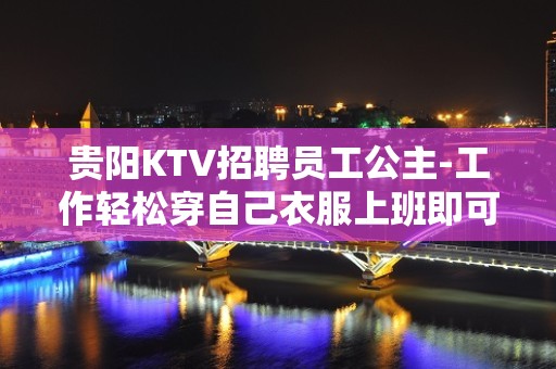 贵阳KTV招聘员工公主-工作轻松穿自己衣服上班即可