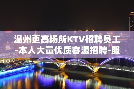 温州更高场所KTV招聘员工-本人大量优质客源招聘-服务员