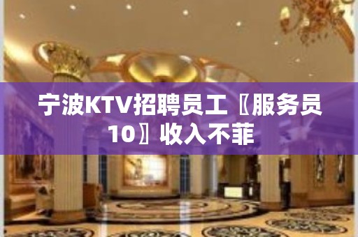 宁波KTV招聘员工〖服务员10〗收入不菲