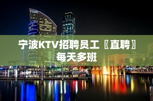 宁波KTV招聘员工〖直聘〗每天多班