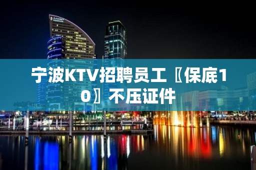 宁波KTV招聘员工〖保底10〗不压证件