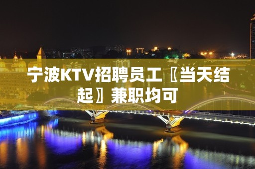 宁波KTV招聘员工〖当天结起〗兼职均可