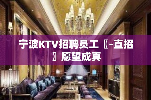 宁波KTV招聘员工〖-直招〗愿望成真