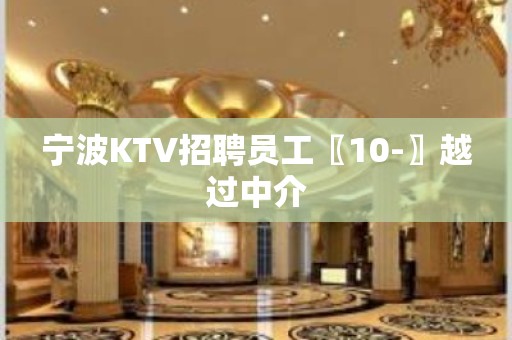 宁波KTV招聘员工〖10-〗越过中介