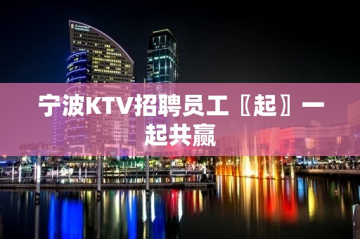 宁波KTV招聘员工〖起〗一起共赢