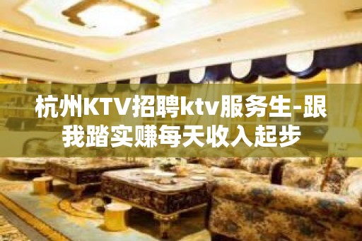 杭州KTV招聘ktv服务生-跟我踏实赚每天收入起步