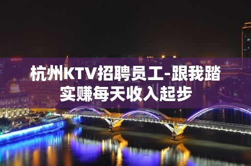 杭州KTV招聘员工-跟我踏实赚每天收入起步