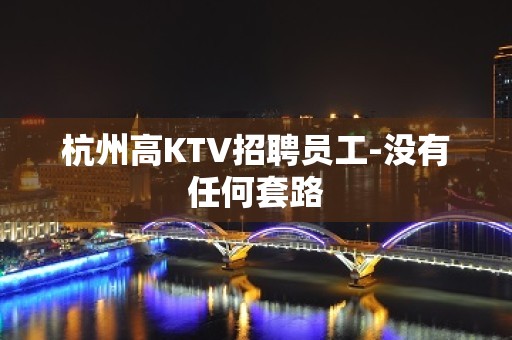 杭州高KTV招聘员工-没有任何套路