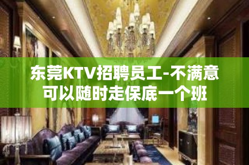 东莞KTV招聘员工-不满意可以随时走保底一个班