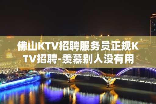 佛山KTV招聘服务员正规KTV招聘-羡慕别人没有用