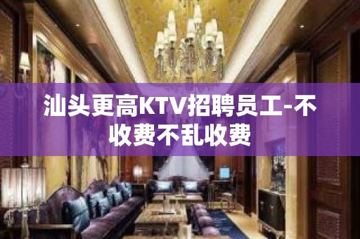 汕头更高KTV招聘员工-不收费不乱收费