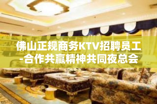 佛山正规商务KTV招聘员工-合作共赢精神共同夜总会赚