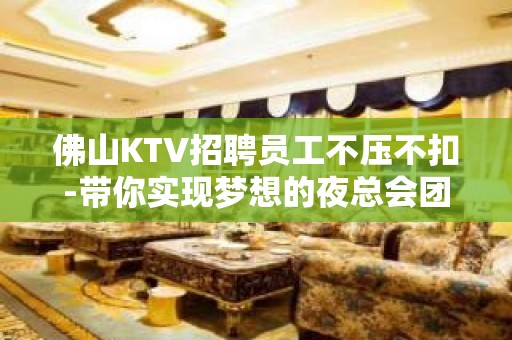 佛山KTV招聘员工不压不扣-带你实现梦想的夜总会团队