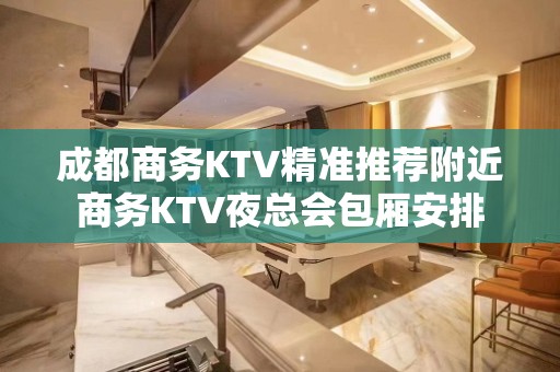 成都商务KTV精准推荐附近商务KTV夜总会包厢安排