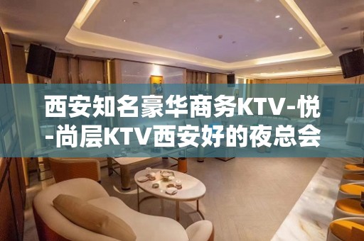 西安知名豪华商务KTV-悦-尚层KTV西安好的夜总会