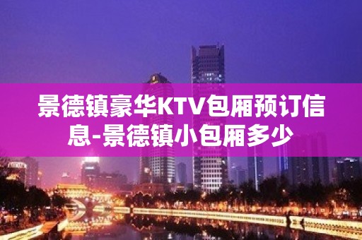 景德镇豪华KTV包厢预订信息-景德镇小包厢多少