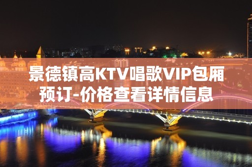 景德镇高KTV唱歌VIP包厢预订-价格查看详情信息