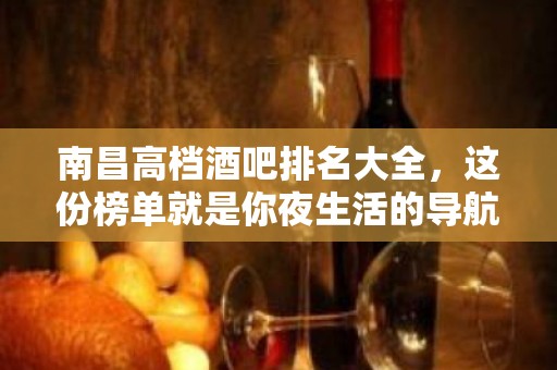 南昌高档酒吧排名大全，这份榜单就是你夜生活的导航