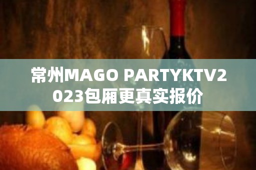 常州MAGO PARTYKTV2023包厢更真实报价