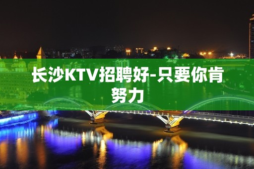 长沙KTV招聘好-只要你肯努力